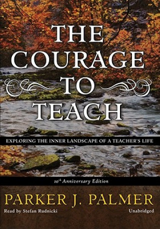Audio The Courage to Teach: Exploring the Inner Landscape of a Teacher's Life Parker J. Palmer