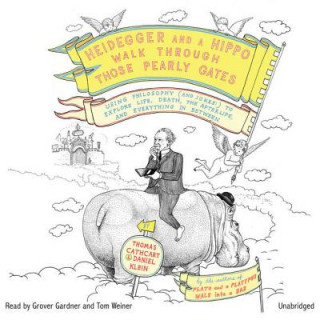Audio Heidegger and a Hippo Walk Through Those Pearly Gates: Using Philosophy (and Jokes!) to Explore Life, Death, the Afterlife, and Everything in Between Thomas Cathcart