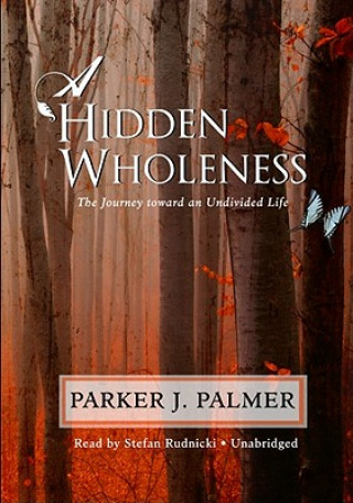 Audio A Hidden Wholeness: The Journey Toward an Undivided Life Parker J. Palmer