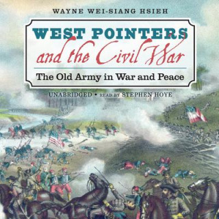 Audio West Pointers and the Civil War: The Old Army in War and Peace Wayne Wei-Siang Hsieh