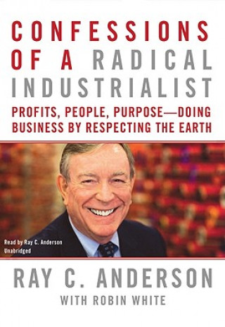 Hanganyagok Confessions of a Radical Industrialist: Profits, People, Purpose--Doing Business by Respecting the Earth Ray C. Anderson