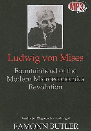 Digital Ludwig Von Mises: Fountainhead of the Modern Microeconomics Revolution Eamonn Butler