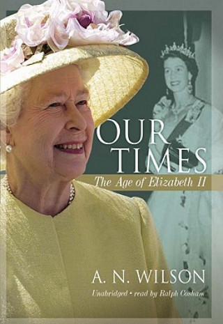 Audio Our Times: The Age of Elizabeth II A. N. Wilson