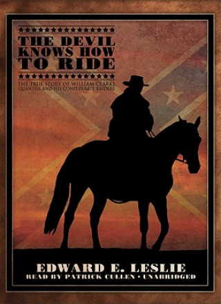 Audio The Devil Knows How to Ride: The True Story of William Clarke Quantril and His Confederate Raiders Edward E. Leslie