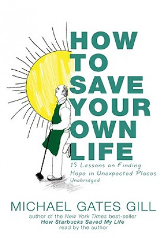 Audio How to Save Your Own Life: 15 Lessons on Finding Hope in Unexpected Places Michael Gates Gill