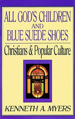 Digital All God's Children and Blue Suede Shoes: Christians & Popular Culture Kenneth A. Myers