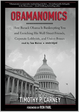 Audio Obamanomics: How Barack Obama Is Bankrupting You and Enriching His Wall Street Friends, Corporate Lobbyists, and Union Bosses Timothy P. Carney