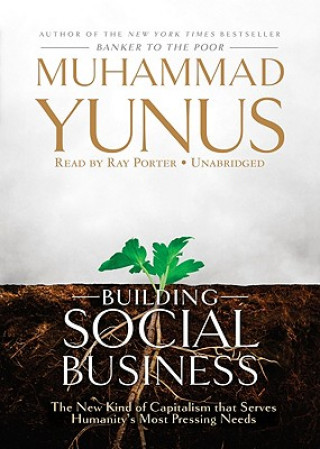 Audio Building Social Business: The New Kind of Capitalism That Serves Humanitys Most Pressing Needs Muhammad Yunus