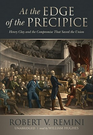 Audio At the Edge of the Precipice: Henry Clay and the Compromise That Saved the Union Robert Vincent Remini