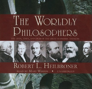 Audio The Worldly Philosophers: The Lives, Times, and Ideas of the Great Economic Thinkers Robert L. Heilbroner
