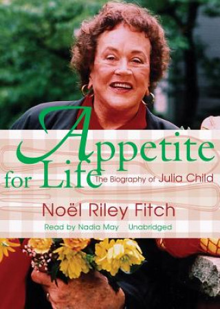 Digital Appetite for Life: The Biography of Julia Child Noel Riley Fitch