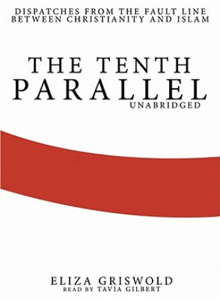 Audio The Tenth Parallel: Dispatches from the Fault Line Between Christianity and Islam Eliza Griswold