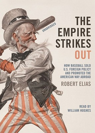 Audio The Empire Strikes Out: How Baseball Sold U.S. Foreign Policy and Promoted the American Way Abroad Robert Elias