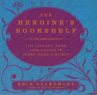 Hanganyagok The Heroine's Bookshelf: Life Lessons, from Jane Austen to Laura Ingalls Wilder Erin Blakemore