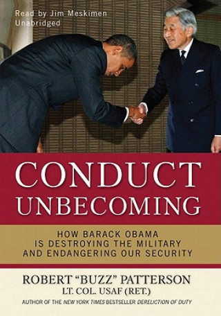 Digital Conduct Unbecoming: How Barack Obama Is Destroying the Military and Endangering Our Security Robert Patterson