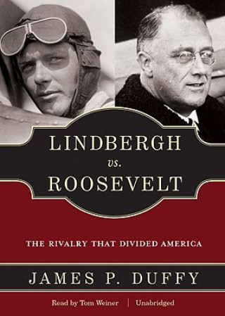 Audio Lindbergh vs. Roosevelt: The Rivalry That Divided America James P. Duffy