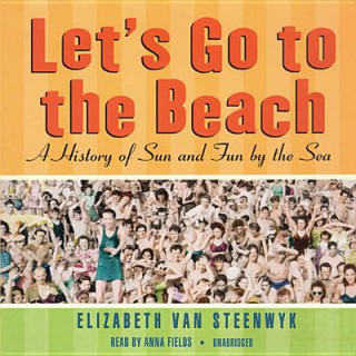 Audio Let's Go to the Beach: A History of Sun and Fun by the Sea Elizabeth Van Steenwyk