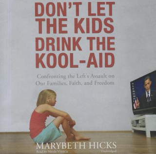 Audio Don't Let the Kids Drink the Kool-Aid: Confronting the Left's Assault on Our Families, Faith, and Freedom Marybeth Hicks