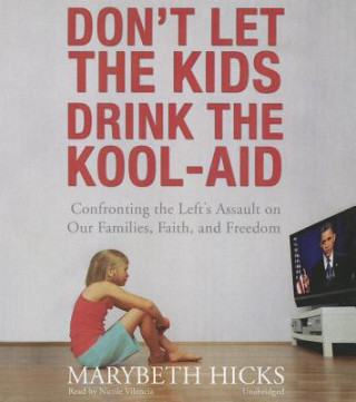 Audio Don't Let the Kids Drink the Kool-Aid: Confronting the Left's Assault on Our Families, Faith, and Freedom Marybeth Hicks