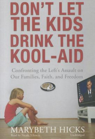 Digital Don't Let the Kids Drink the Kool-Aid: Confronting the Left's Assault on Our Families, Faith, and Freedom Marybeth Hicks
