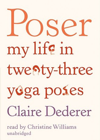 Audio Poser: My Life in Twenty-Three Yoga Poses Claire Dederer