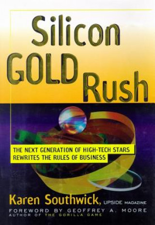 Digital Silicon Gold Rush: The Next Generation of High-Tech Stars Rewrites the Rules of Business Karen Southwick
