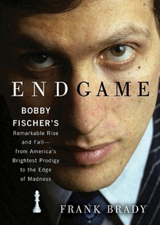 Hanganyagok Endgame: Bobby Fischer's Remarkable Rise and Fall--From America's Brightest Prodigy to the Edge of Madness Frank Brady