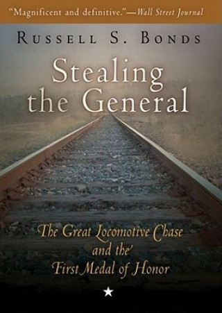 Audio Stealing the General: The Great Locomotive Chase and the First Medal of Honor Russell S. Bonds