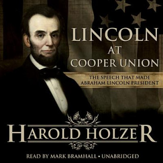 Audio Lincoln at Cooper Union: The Speech That Made Abraham Lincoln President Harold Holzer