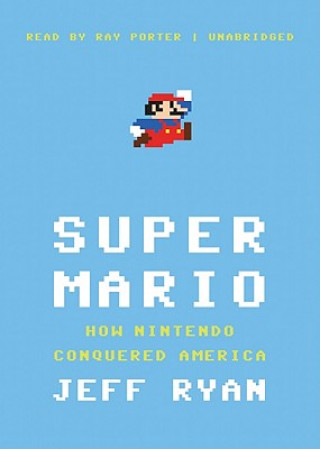 Hanganyagok Super Mario: How Nintendo Conquered America Jeff Ryan