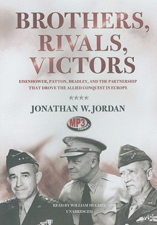Digital Brothers, Rivals, Victors: Eisenhower, Patton, Bradley, and the Partnership That Drove the Allied Conquest in Europe Jonathan W. Jordan