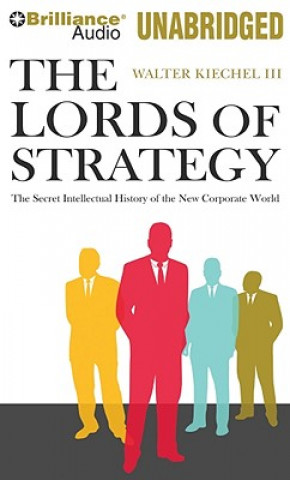 Audio The Lords of Strategy: The Secret Intellectual History of the New Corporate World Walter Kiechel