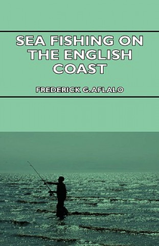 Buch Sea Fishing on the English Coast - A Manual of Practical Instruction on the Art of Making and Using Sea Tackle and a Detailed Guide for Sea-Fishermen  Frederick G. Aflalo