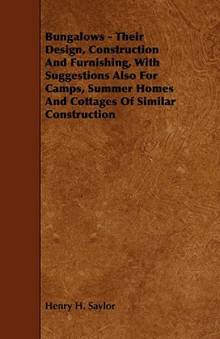 Книга Bungalows - Their Design, Construction and Furnishing, with Suggestions Also for Camps, Summer Homes and Cottages of Similar Construction Henry H. Saylor