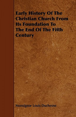 Kniha Early History of the Christian Church from Its Foundation to the End of the Fifth Century Monsignor Louis Duchesne