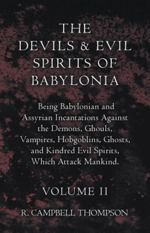 Könyv Devils And Evil Spirits Of Babylonia, Being Babylonian And Assyrian Incantations Against The Demons, Ghouls, Vampires, Hobgoblins, Ghosts, And Kindred R. Campbell Thompson