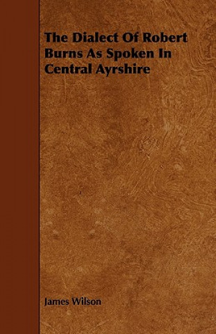 Könyv The Dialect of Robert Burns as Spoken in Central Ayrshire James Wilson