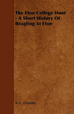 Книга The Eton College Hunt - A Short History of Beagling at Eton A. C. Crossley