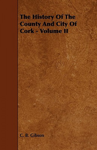 Книга The History of the County and City of Cork - Volume II C. B. Gibson