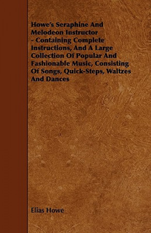 Carte Howe's Seraphine and Melodeon Instructor - Containing Complete Instructions, and a Large Collection of Popular and Fashionable Music, Consisting of So Elias Howe