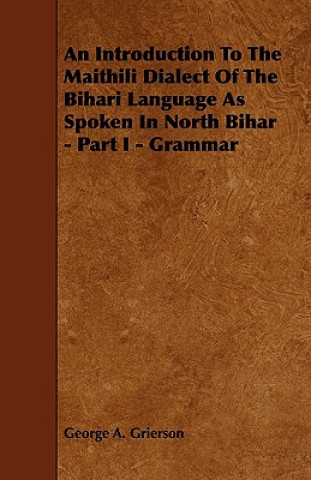 Carte An Introduction to the Maithili Dialect of the Bihari Language as Spoken in North Bihar - Part I - Grammar George A. Grierson