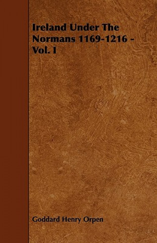 Könyv Ireland Under the Normans 1169-1216 - Vol. I Goddard Henry Orpen