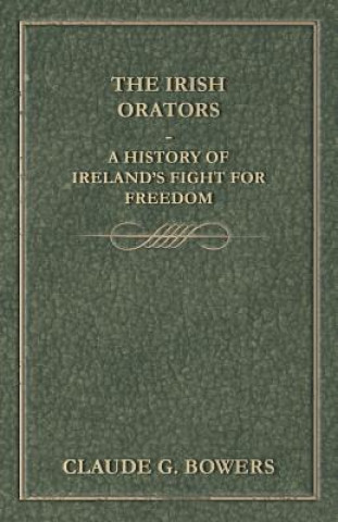 Carte The Irish Orators - A History of Ireland's Fight for Freedom Claude G. Bowers
