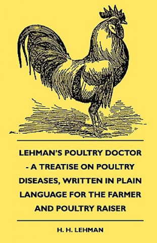 Könyv Lehman's Poultry Doctor - A Treatise On Poultry Diseases, Written In Plain Language For The Farmer And Poultry Raiser H. H. Lehman