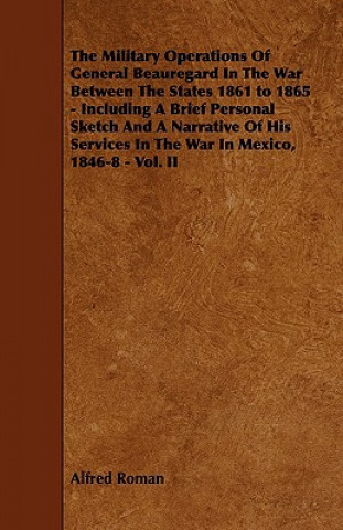 Buch The Military Operations of General Beauregard in the War Between the States 1861 to 1865 - Including a Brief Personal Sketch and a Narrative of His Se Alfred Roman