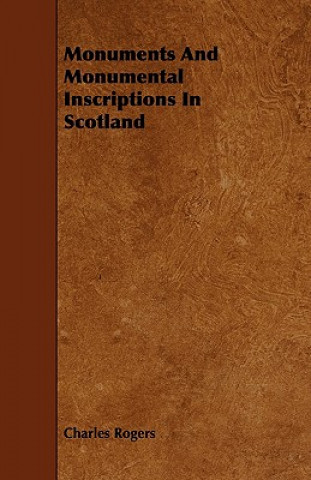 Kniha Monuments and Monumental Inscriptions in Scotland Charles Rogers