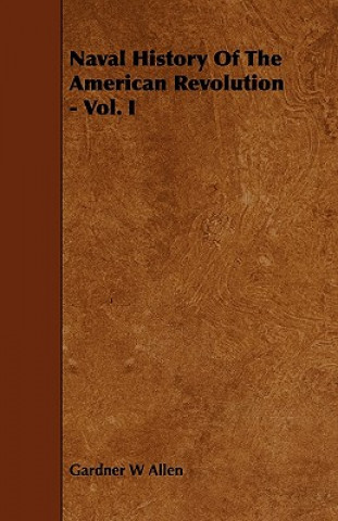 Könyv Naval History of the American Revolution - Vol. I Gardner W. Allen