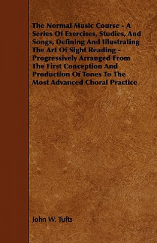 Buch The Normal Music Course - A Series of Exercises, Studies, and Songs, Defining and Illustrating the Art of Sight Reading - Progressively Arranged from John W. Tufts