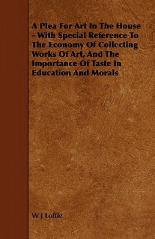 Könyv A Plea for Art in the House - With Special Reference to the Economy of Collecting Works of Art, and the Importance of Taste in Education and Morals W. J. Loftie