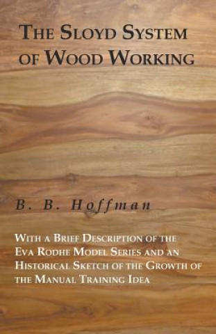 Kniha The Sloyd System of Wood Working with a Brief Description of the Eva Rodhe Model Series and an Historical Sketch of the Growth of the Manual Training B. B. Hoffman